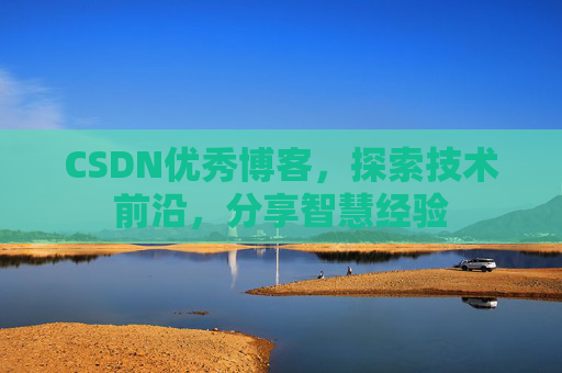 CSDN优秀博客,探索技术前沿,分享智慧经验