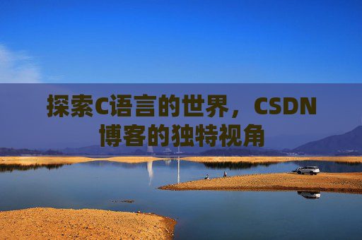 探索C语言的世界，CSDN博客的独特视角
